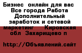 Бизнес- онлайн для вас! - Все города Работа » Дополнительный заработок и сетевой маркетинг   . Кировская обл.,Захарищево п.